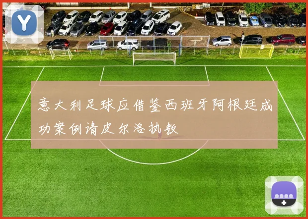 意大利足球应借鉴西班牙阿根廷成功案例请皮尔洛执教