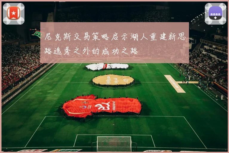 尼克斯交易策略启示湖人重建新思路选秀之外的成功之路